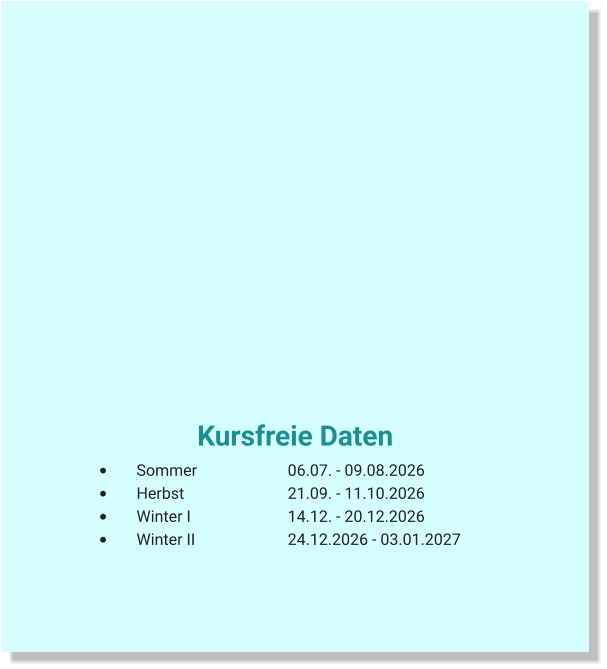 Kursfreie Daten  •	Sommer			06.07. - 09.08.2026 •	Herbst			21.09. - 11.10.2026 •	Winter I			14.12. - 20.12.2026 •	Winter II			24.12.2026 - 03.01.2027