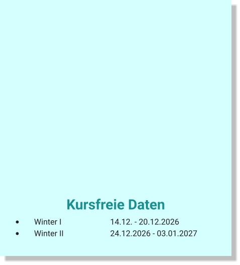 Kursfreie Daten  •	Winter I			14.12. - 20.12.2026 •	Winter II			24.12.2026 - 03.01.2027